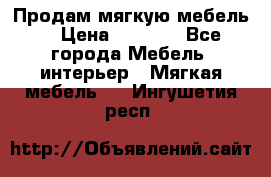 Продам мягкую мебель. › Цена ­ 7 000 - Все города Мебель, интерьер » Мягкая мебель   . Ингушетия респ.